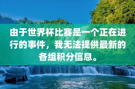 由于世界杯比赛是一个正在进行的事件，我无法提供最新的各组积分信息。