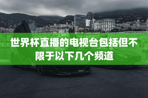 世界杯直播的电视常熟市高丰毛纺织品有限公司台包括但不限于以下几个频道