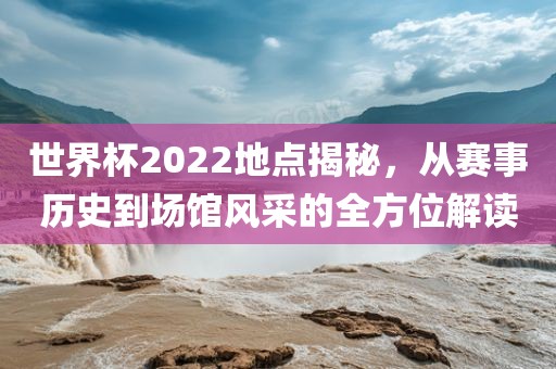 世界杯202常熟市高丰毛纺织品有限公司2地点揭秘，从赛事历史到场馆风采的全方位解读