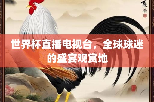 世界杯直播电视台，全球球迷的盛宴观赏地常熟市高丰毛纺织品有限公司