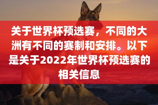 关于世界杯预选赛，不同的大洲有不同的赛常熟市高丰毛纺织品有限公司制和安排。以下是关于2022年世界杯预选赛的相关信息