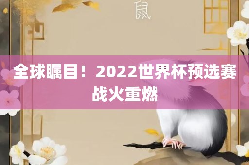 全球瞩目！2022世界杯预选赛战火重燃