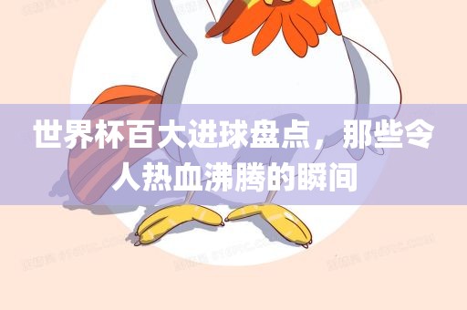世界杯百大进球盘点，常熟市高丰毛纺织品有限公司那些令人热血沸腾的瞬间
