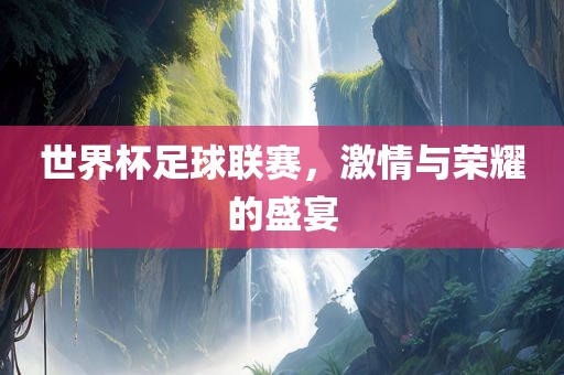 世界杯足球联赛常熟市高丰毛纺织品有限公司，激情与荣耀的盛宴