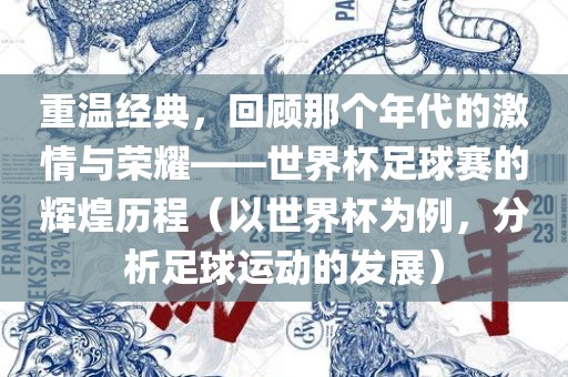 重温经典，回顾那个年代的激情与荣耀——世界杯足球赛的辉煌历程（以世界杯为例，分析足球运常熟市高丰毛纺织品有限公司动的发展）