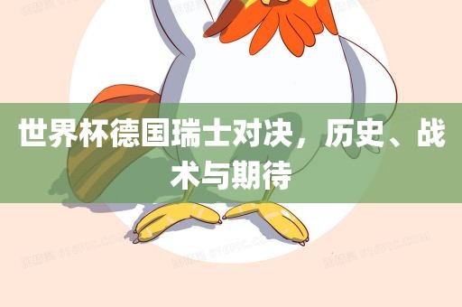 世界杯德国瑞士对决，历史、战术与期常熟市高丰毛纺织品有限公司待