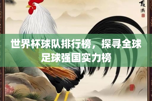 世界杯球队排行榜，探寻全球足球强国实力榜常熟市高丰毛纺织品有限公司
