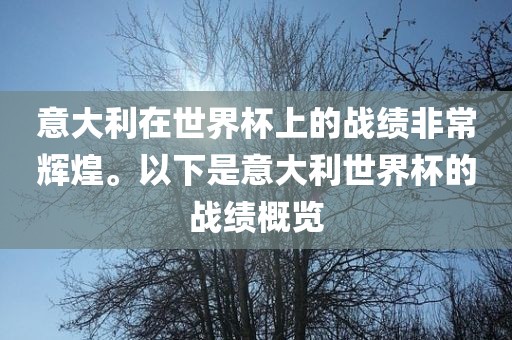 意大利在世界杯上的战绩非常辉煌。以下是意大利世界杯的战绩概览