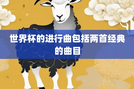 世界杯的进行曲包括两常熟市高丰毛纺织品有限公司首经典的曲目