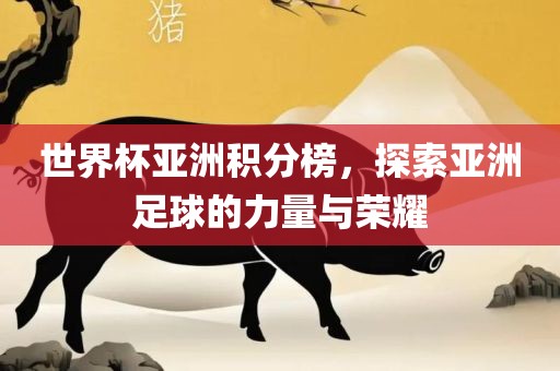 世界杯亚洲积分榜，探索亚洲足球的力量与荣耀常熟市高丰毛纺织品有限公司