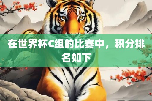 在世界杯C组的比赛中，积分排名如下常熟市高丰毛纺织品有限公司