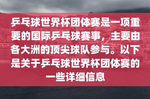 乒乓球世界杯团体赛是一项重要的国际乒乓球赛事，主要由各大洲的顶尖球队参与。以下是关于乒乓球世界杯团体赛的一些详细信息