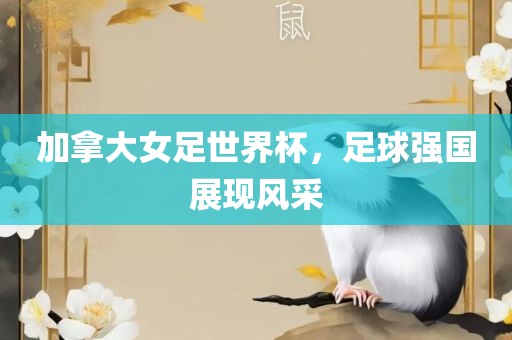 加拿大女足世界杯，足球强国展现风采