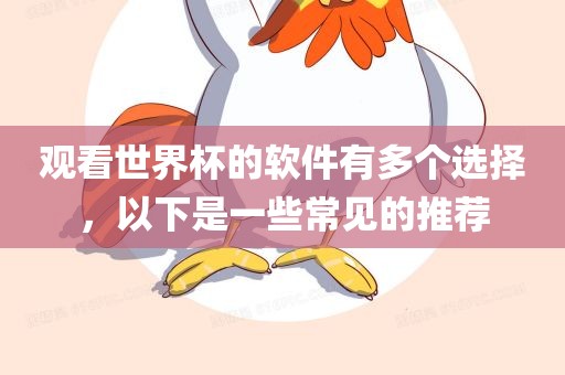 观看世界杯的软件有多个选择，以下是一些常见的推荐常熟市高丰毛纺织品有限公司