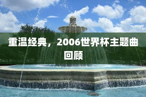 重温经典，2006世界杯主题曲回顾常熟市高丰毛纺织品有限公司