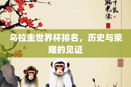 乌拉圭常熟市高丰毛纺织品有限公司世界杯排名，历史与荣耀的见证