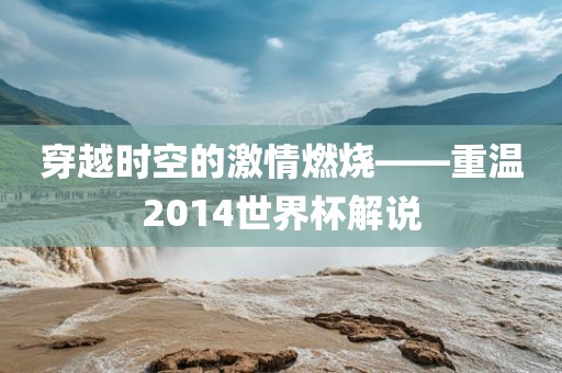 穿越时空的激情燃烧——重温2014世界杯解说
