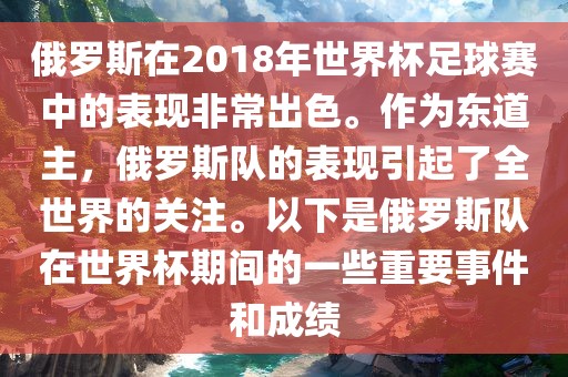 俄罗斯在2018年世界杯足球赛中的表现非常出色。作为东道主，俄罗斯队的表现引起了全世界的关注。以下是俄罗斯队在世界杯期间的一些重要事件和成绩常熟市高丰毛纺织品有限公司