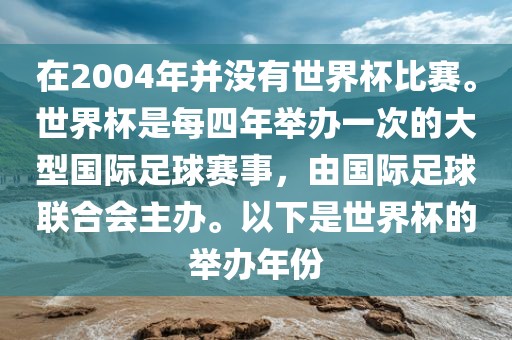 在2004年并没有世界杯比赛。世界杯是每四年举办一次的大型国际足球赛事，由国际足球联合会主办。以下是世界杯的举办年份常熟市高丰毛纺织品有限公司
