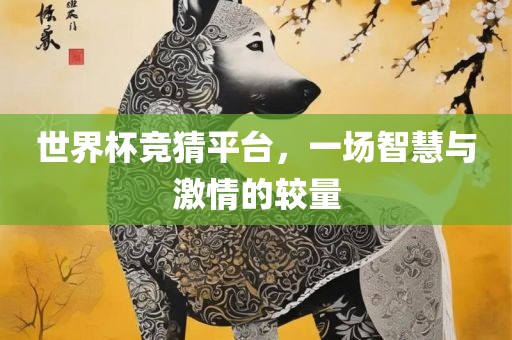 世界杯竞猜平台，一场智慧与激情的较量