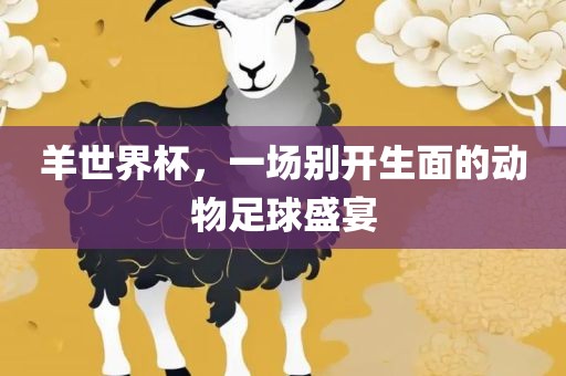 羊世界杯，一场别开生面的动物足球盛宴常熟市高丰毛纺织品有限公司