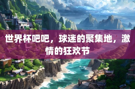 世界杯吧吧，球迷的聚集地，激情的狂欢节常熟市高丰毛纺织品有限公司