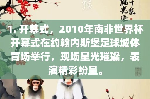 1. 开幕式，2010年南非世界杯开幕式在约翰内斯堡足球城体育场举行，现场星光璀璨，表演精彩纷呈。