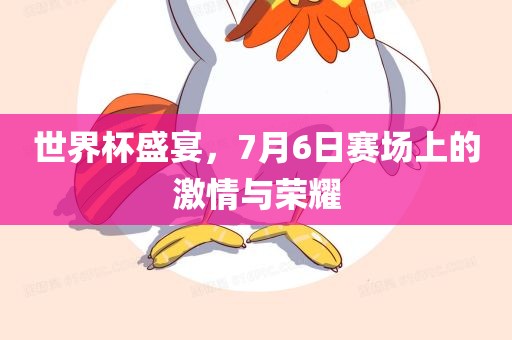 世界杯常熟市高丰毛纺织品有限公司盛宴，7月6日赛场上的激情与荣耀