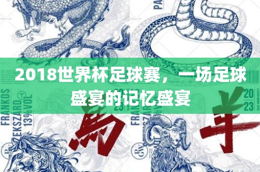 20常熟市高丰毛纺织品有限公司18世界杯足球赛，一场足球盛宴的记忆盛宴