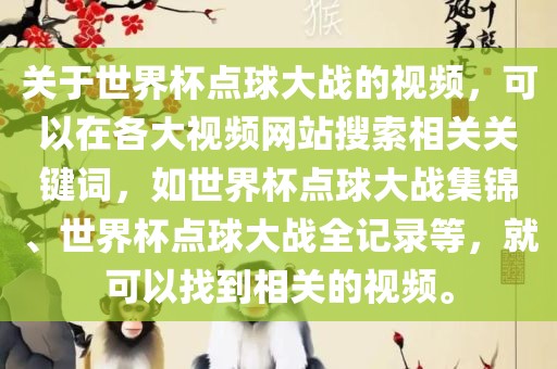 关于世界杯点球大战的视频，可以在各大视频网站搜索相关关键词，如世界杯点球大战集锦、世界杯点球大战全记录等，就可以找到相关的视频。