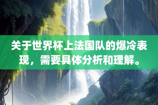 关于世界杯常熟市高丰毛纺织品有限公司上法国队的爆冷表现，需要具体分析和理解。