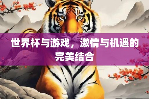 世界杯与游戏，激情与机遇的完美结合常熟市高丰毛纺织品有限公司
