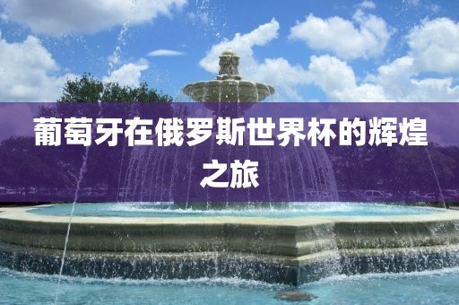 葡萄牙在俄罗斯世界杯的辉煌之旅