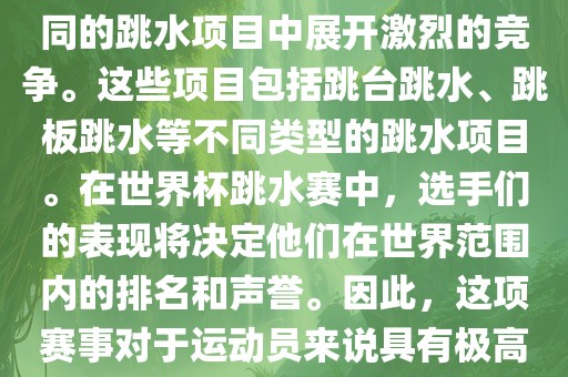 世界杯跳水赛是跳水运动的最高级别赛事之一，通常与世界跳水锦标赛等重大赛事交替举办。这项赛事汇集了全球最优秀的跳水运动员，他们将在不同的跳水项目中展开激烈的竞争。这些项目包括跳台跳水、跳板跳水等不同类型的跳水项目。在世界杯跳水赛中，选手们的表现将决定他们在世界范围内的排名和声誉。因此，这项赛事对于运动员来说具有极高的挑战性和重要性。同时，世界杯跳水赛也是展示各国跳水运动水平的重要舞台，对于推动全球跳水运动的发展起到了积极的作用。常熟市高丰毛纺织品有限公司