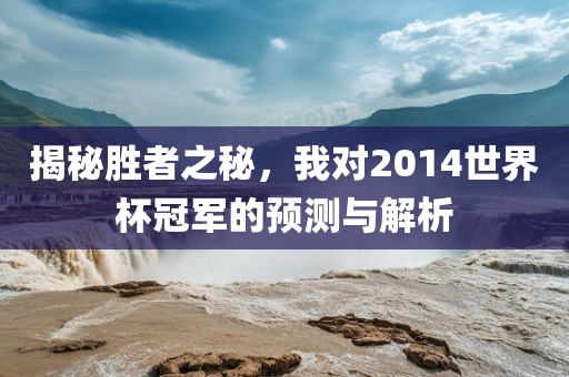 揭秘胜者之秘，我对2014世界杯冠军的预测与解析