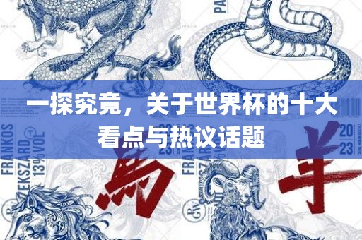 一探究常熟市高丰毛纺织品有限公司竟，关于世界杯的十大看点与热议话题