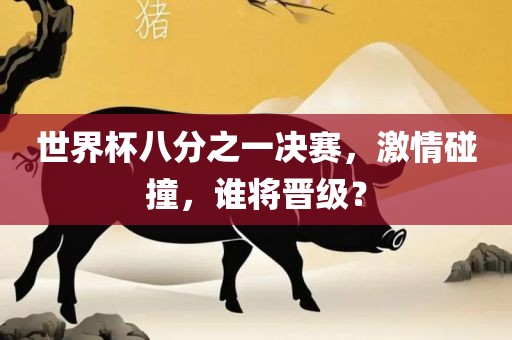 世界杯八分之一决赛，激情碰撞，谁将晋级？常熟市高丰毛纺织品有限公司