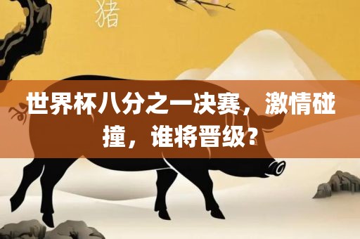 世界杯八分之常熟市高丰毛纺织品有限公司一决赛，激情碰撞，谁将晋级？