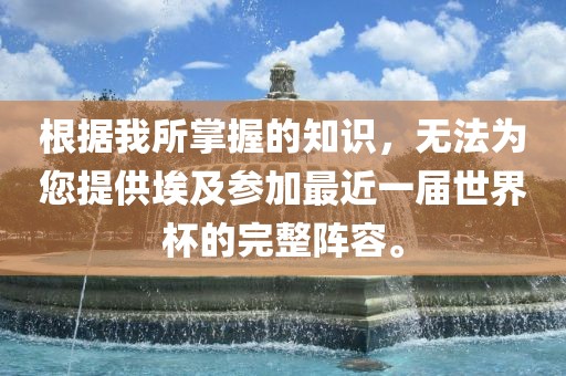 根据我所掌握的知识，无法为您提供埃及参加最近一届世界杯的完整阵容。