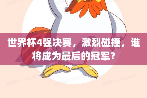 世界杯4强决赛，激烈碰撞，谁将成为最后的冠军？常熟市高丰毛纺织品有限公司