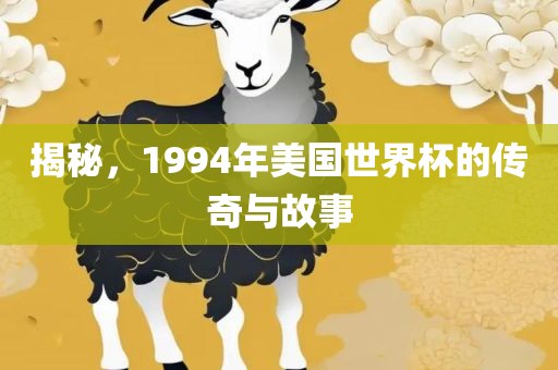 揭秘，1994年美国世界杯的传奇与故事