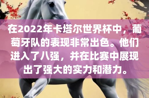 在2022年卡塔尔世界杯中，葡萄牙队的表现非常出色。他们进入了八强，并在比赛中展现出了强大的实力和潜力。常熟市高丰毛纺织品有限公司
