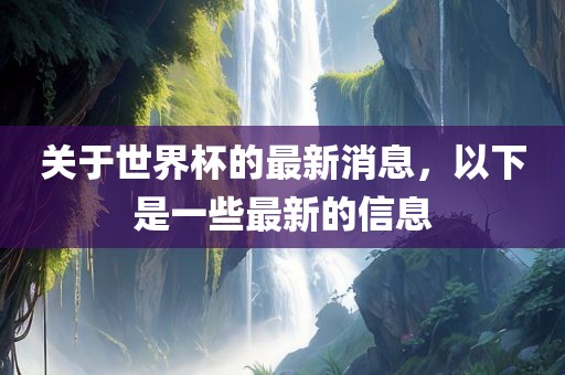 关于世界杯的最新消息，以下是一些最新的信息常熟市高丰毛纺织品有限公司