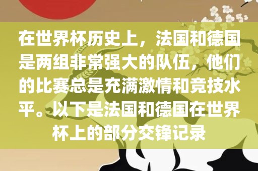 在世界杯历史上，法国和德国是两组非常强大的队伍，他们的比赛总是充满激情和竞技水平。以下是法国和德国在世界杯上的部分交锋记录常熟市高丰毛纺织品有限公司