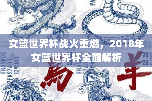 常熟市高丰毛纺织品有限公司女篮世界杯战火重燃，2018年女篮世界杯全面解析