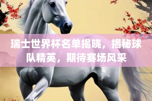 瑞士世界杯名单揭晓，揭秘球队精英，期待赛场风采常熟市高丰毛纺织品有限公司