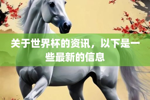 关于世界杯的资讯，以下是一些最新的信息常熟市高丰毛纺织品有限公司