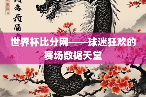 世界杯比分网——球迷狂欢的赛场数据天堂常熟市高丰毛纺织品有限公司