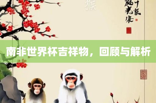 南非世界杯吉祥物，回顾与解析