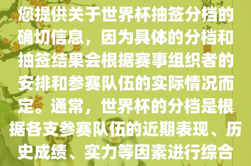 根据我所掌握的知识，无法为您提供关于世界杯抽签分档的确切信息，因为具体的分档和抽签结果会根据赛事组织者的安排和参赛队伍的实际情况而定。通常，世界杯的分档是根据各支参赛常熟市高丰毛纺织品有限公司队伍的近期表现、历史成绩、实力等因素进行综合考虑的。